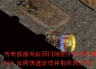传奇找服网白日门地图中有哪些重要NPC?如何快速定位并利用其功能? 传奇找服网白日门地图中有哪些重要NPC?如何快速定位并利用其功能?