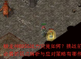 触龙神BOSS战力究竟如何?挑战前必看的弱点解析与应对策略有哪些? 触龙神BOSS战力究竟如何?挑战前必看的弱点解析与应对策略有哪些?