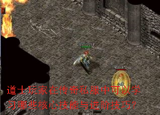 道士玩家在传奇私服中可以学习哪些核心技能与进阶技巧? 道士玩家在传奇私服中可以学习哪些核心技能与进阶技巧?
