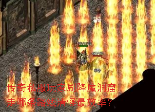 传奇私服玩家刷降魔洞窟走哪条路线清怪最效率? 传奇私服玩家刷降魔洞窟走哪条路线清怪最效率?