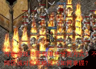 传奇游戏地图有哪些分类方式?不同区域对应攻略技巧如何掌握? 传奇游戏地图有哪些分类方式?不同区域对应攻略技巧如何掌握?