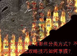 传奇游戏地图有哪些分类方式?不同区域对应攻略技巧如何掌握? 传奇游戏地图有哪些分类方式?不同区域对应攻略技巧如何掌握?