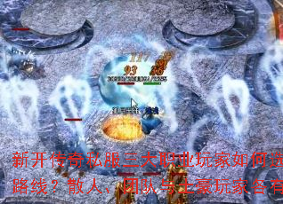 新开传奇私服三大职业玩家如何选择不同升级路线?散人、团队与土豪玩家各有何技巧? 新开传奇私服三大职业玩家如何选择不同升级路线?散人、团队与土豪玩家各有何技巧?
