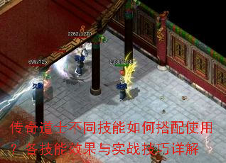 传奇道士不同技能如何搭配使用?各技能效果与实战技巧详解 传奇道士不同技能如何搭配使用?各技能效果与实战技巧详解