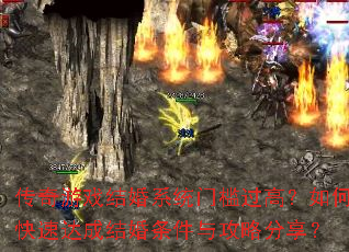 传奇游戏结婚系统门槛过高?如何快速达成结婚条件与攻略分享? 传奇游戏结婚系统门槛过高?如何快速达成结婚条件与攻略分享?