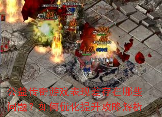公益传奇游戏表现差存在哪些问题?如何优化提升攻略解析 公益传奇游戏表现差存在哪些问题?如何优化提升攻略解析