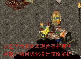 公益传奇游戏表现差存在哪些问题?如何优化提升攻略解析 公益传奇游戏表现差存在哪些问题?如何优化提升攻略解析