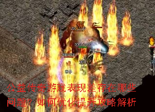 公益传奇游戏表现差存在哪些问题?如何优化提升攻略解析 公益传奇游戏表现差存在哪些问题?如何优化提升攻略解析