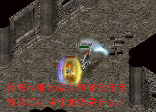 传奇私服玩家如何修改角色外形详细操作步骤是什么? 传奇私服玩家如何修改角色外形详细操作步骤是什么?