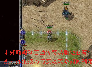 未知暗殿和普通传奇私服地图有什么区别?探索技巧与实战攻略如何制定? 未知暗殿和普通传奇私服地图有什么区别?探索技巧与实战攻略如何制定?