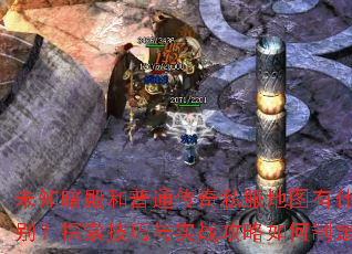 未知暗殿和普通传奇私服地图有什么区别?探索技巧与实战攻略如何制定? 未知暗殿和普通传奇私服地图有什么区别?探索技巧与实战攻略如何制定?