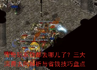 传奇玩家钱都去哪儿了?三大消费去向解析与省钱技巧盘点 传奇玩家钱都去哪儿了?三大消费去向解析与省钱技巧盘点