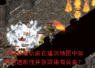 传奇私服玩家在猪洞地图中如何快速刷怪并获取稀有装备? 传奇私服玩家在猪洞地图中如何快速刷怪并获取稀有装备?