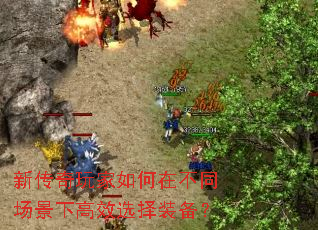 新传奇玩家如何在不同场景下高效选择装备? 新传奇玩家如何在不同场景下高效选择装备?