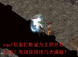 cqsf玩家打胜者为王积分怎么刷?高效获取技巧大揭秘? cqsf玩家打胜者为王积分怎么刷?高效获取技巧大揭秘?