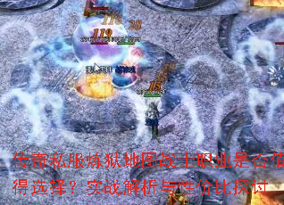 传奇私服炼狱地图战士职业是否值得选择?实战解析与性价比探讨 传奇私服炼狱地图战士职业是否值得选择?实战解析与性价比探讨