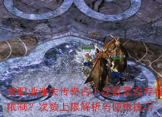 单职业迷失传奇占卜次数是否存在限制?次数上限解析与使用技巧 单职业迷失传奇占卜次数是否存在限制?次数上限解析与使用技巧