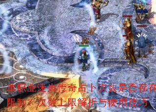 单职业迷失传奇占卜次数是否存在限制?次数上限解析与使用技巧 单职业迷失传奇占卜次数是否存在限制?次数上限解析与使用技巧