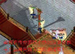 如何在传奇游戏中快速获取技能书?三种高效方法你知道吗? 如何在传奇游戏中快速获取技能书?三种高效方法你知道吗?