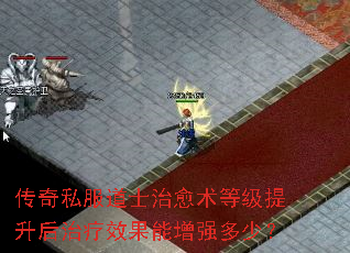 传奇私服道士治愈术等级提升后治疗效果能增强多少? 传奇私服道士治愈术等级提升后治疗效果能增强多少?