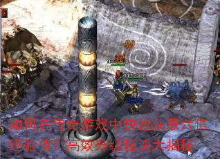 如何在传奇游戏中快速获取六倍经验值?高效升级秘诀大揭秘 如何在传奇游戏中快速获取六倍经验值?高效升级秘诀大揭秘