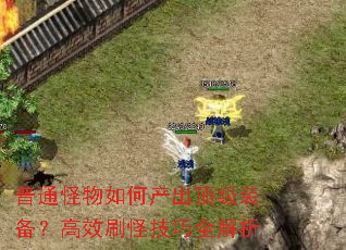 普通怪物如何产出顶级装备?高效刷怪技巧全解析 普通怪物如何产出顶级装备?高效刷怪技巧全解析