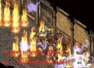 普通怪物如何产出顶级装备?高效刷怪技巧全解析 普通怪物如何产出顶级装备?高效刷怪技巧全解析