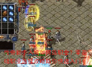 传奇新手入坑如何选职业?零基础职业选择攻略助你快速入门 传奇新手入坑如何选职业?零基础职业选择攻略助你快速入门