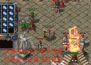 传奇游戏PK时哪些技能效果最佳如何搭配使用? 传奇游戏PK时哪些技能效果最佳如何搭配使用?