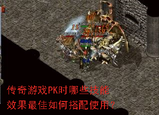 传奇游戏PK时哪些技能效果最佳如何搭配使用? 传奇游戏PK时哪些技能效果最佳如何搭配使用?