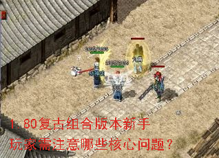 1.80复古组合版本新手玩家需注意哪些核心问题? 1.80复古组合版本新手玩家需注意哪些核心问题?