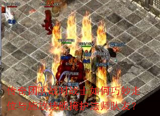 传奇团队战时战士如何巧妙走位与施放技能掩护法师队友? 传奇团队战时战士如何巧妙走位与施放技能掩护法师队友?