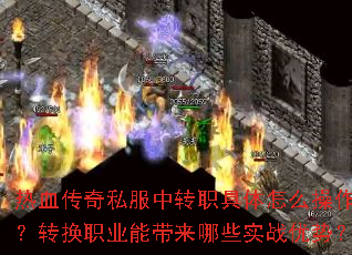 热血传奇私服中转职具体怎么操作?转换职业能带来哪些实战优势? 热血传奇私服中转职具体怎么操作?转换职业能带来哪些实战优势?