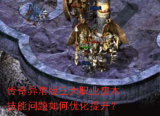 传奇异常版三大职业废木技能问题如何优化提升? 传奇异常版三大职业废木技能问题如何优化提升?