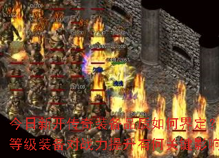 今日新开传奇装备品质如何界定?不同等级装备对战力提升有何关键影响? 今日新开传奇装备品质如何界定?不同等级装备对战力提升有何关键影响?