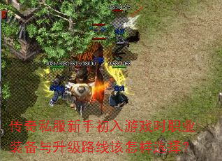 传奇私服新手初入游戏时职业装备与升级路线该怎样选择? 传奇私服新手初入游戏时职业装备与升级路线该怎样选择?