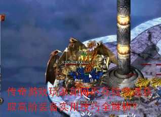 传奇游戏玩家如何不花钱快速获取高阶装备实用技巧全解析? 传奇游戏玩家如何不花钱快速获取高阶装备实用技巧全解析?