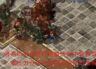 佛系玩家如何在热血传奇中轻松成长?零压力升级与装备获取技巧全解析 佛系玩家如何在热血传奇中轻松成长?零压力升级与装备获取技巧全解析