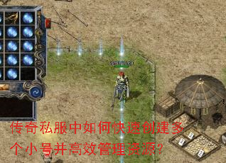 传奇私服中如何快速创建多个小号并高效管理资源? 传奇私服中如何快速创建多个小号并高效管理资源?