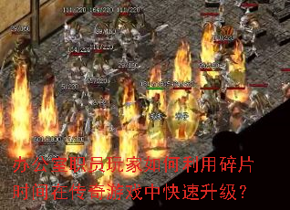 办公室职员玩家如何利用碎片时间在传奇游戏中快速升级? 办公室职员玩家如何利用碎片时间在传奇游戏中快速升级?