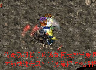 传奇私服新手应该如何安排任务顺序才能快速升级?任务流程攻略解析 传奇私服新手应该如何安排任务顺序才能快速升级?任务流程攻略解析