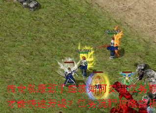 传奇私服新手应该如何安排任务顺序才能快速升级?任务流程攻略解析 传奇私服新手应该如何安排任务顺序才能快速升级?任务流程攻略解析