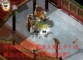 传奇游戏法师职业太难上手?技能加点与装备选择如何搭配? 传奇游戏法师职业太难上手?技能加点与装备选择如何搭配?