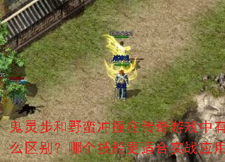 鬼灵步和野蛮冲撞在传奇游戏中有什么区别?哪个技能更适合实战应用? 鬼灵步和野蛮冲撞在传奇游戏中有什么区别?哪个技能更适合实战应用?
