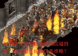 如何在传奇游戏中明确结婚目标,解锁最佳姻缘任务攻略? 如何在传奇游戏中明确结婚目标,解锁最佳姻缘任务攻略?