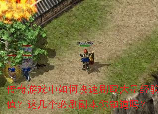 传奇游戏中如何快速刷取大量经验值?这几个必刷副本你知道吗? 传奇游戏中如何快速刷取大量经验值?这几个必刷副本你知道吗?