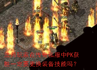 法师玩家在传奇私服中PK获胜一定要更换装备技能吗? 法师玩家在传奇私服中PK获胜一定要更换装备技能吗?