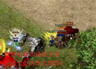 传奇私服20级战士法师道士各选什么戒指? 传奇私服20级战士法师道士各选什么戒指?