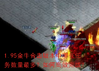1.95金牛合击版本中哪些任务数量最多?如何高效完成? 1.95金牛合击版本中哪些任务数量最多?如何高效完成?