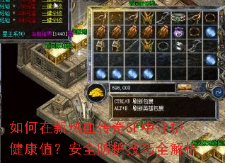 如何在新热血传奇SF中守护健康值?安全防护技巧全解析 如何在新热血传奇SF中守护健康值?安全防护技巧全解析